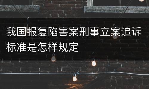 我国报复陷害案刑事立案追诉标准是怎样规定