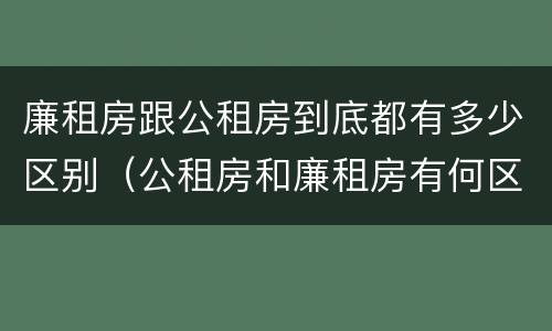 廉租房跟公租房到底都有多少区别（公租房和廉租房有何区别）
