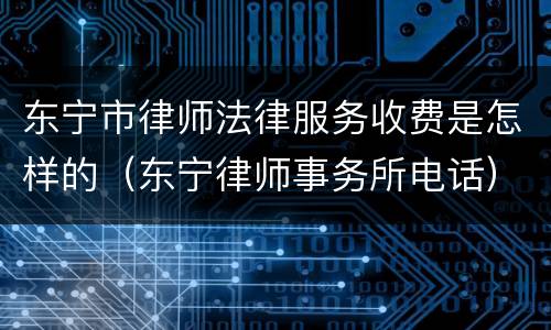 东宁市律师法律服务收费是怎样的（东宁律师事务所电话）