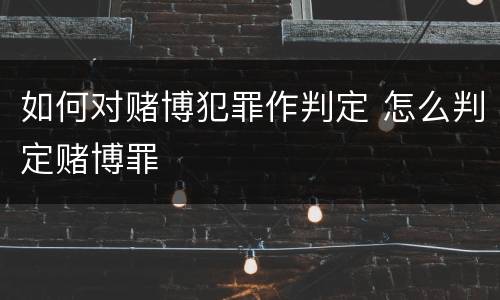 如何对赌博犯罪作判定 怎么判定赌博罪