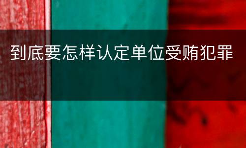 到底要怎样认定单位受贿犯罪
