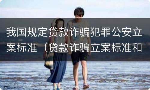 我国规定贷款诈骗犯罪公安立案标准（贷款诈骗立案标准和量刑标准）
