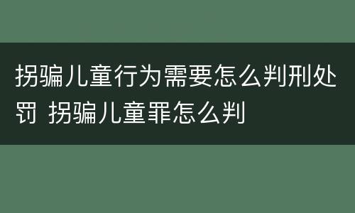 拐骗儿童行为需要怎么判刑处罚 拐骗儿童罪怎么判