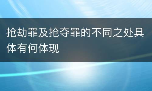 抢劫罪及抢夺罪的不同之处具体有何体现
