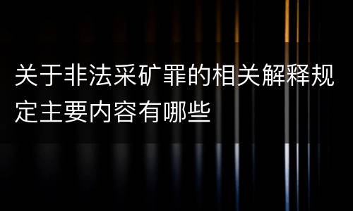 关于非法采矿罪的相关解释规定主要内容有哪些