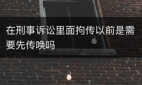 在刑事诉讼里面拘传以前是需要先传唤吗