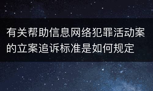 有关帮助信息网络犯罪活动案的立案追诉标准是如何规定
