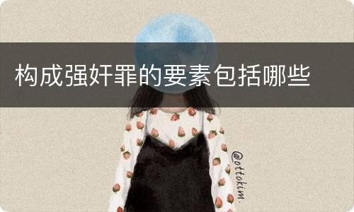 构成强奸罪的要素包括哪些
