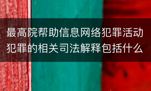 最高院帮助信息网络犯罪活动犯罪的相关司法解释包括什么内容