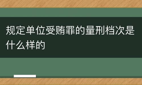 规定单位受贿罪的量刑档次是什么样的