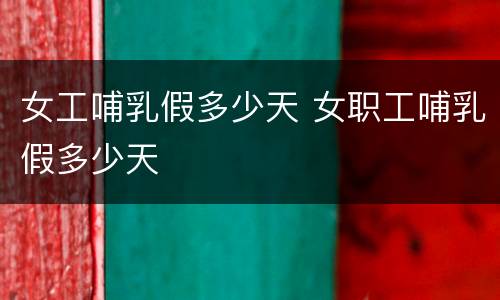 女工哺乳假多少天 女职工哺乳假多少天