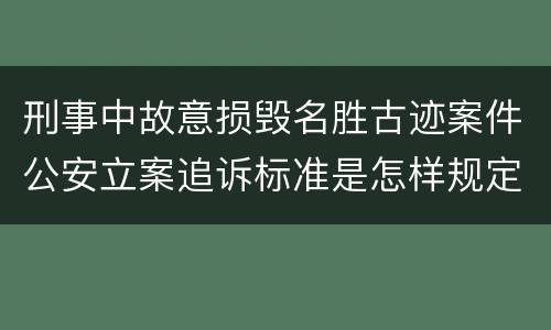 刑事中故意损毁名胜古迹案件公安立案追诉标准是怎样规定