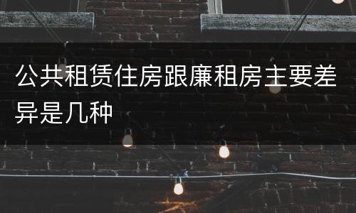 公共租赁住房跟廉租房主要差异是几种