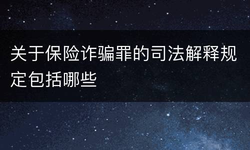 关于保险诈骗罪的司法解释规定包括哪些