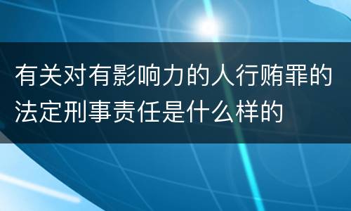 有关对有影响力的人行贿罪的法定刑事责任是什么样的