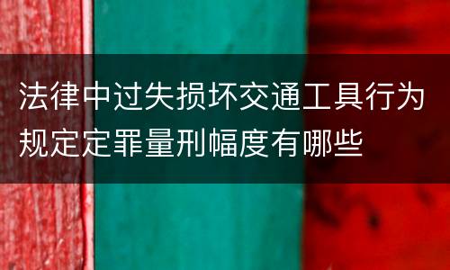 法律中过失损坏交通工具行为规定定罪量刑幅度有哪些