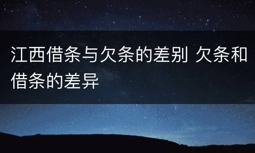 江西借条与欠条的差别 欠条和借条的差异