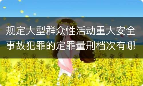 规定大型群众性活动重大安全事故犯罪的定罪量刑档次有哪些