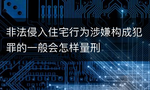 非法侵入住宅行为涉嫌构成犯罪的一般会怎样量刑