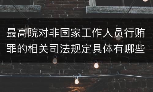 最高院对非国家工作人员行贿罪的相关司法规定具体有哪些重要内容