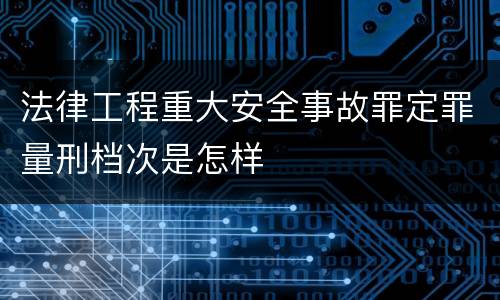 法律工程重大安全事故罪定罪量刑档次是怎样