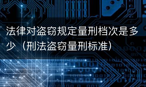 法律对盗窃规定量刑档次是多少（刑法盗窃量刑标准）