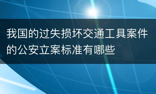 我国的过失损坏交通工具案件的公安立案标准有哪些