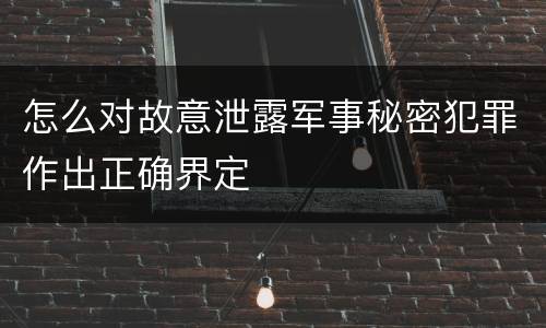 怎么对故意泄露军事秘密犯罪作出正确界定