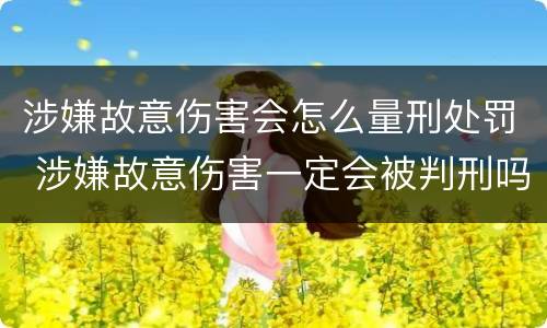 涉嫌故意伤害会怎么量刑处罚 涉嫌故意伤害一定会被判刑吗