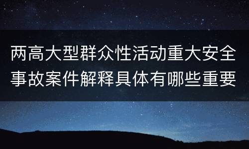 两高大型群众性活动重大安全事故案件解释具体有哪些重要内容