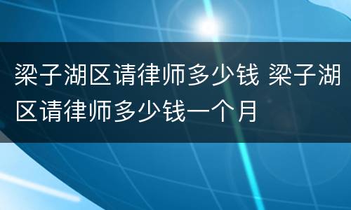 梁子湖区请律师多少钱 梁子湖区请律师多少钱一个月