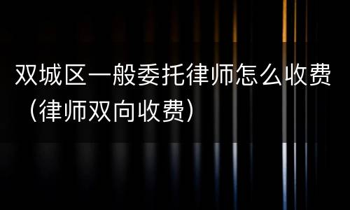 双城区一般委托律师怎么收费（律师双向收费）