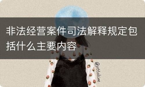 非法经营案件司法解释规定包括什么主要内容