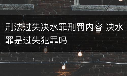 刑法过失决水罪刑罚内容 决水罪是过失犯罪吗