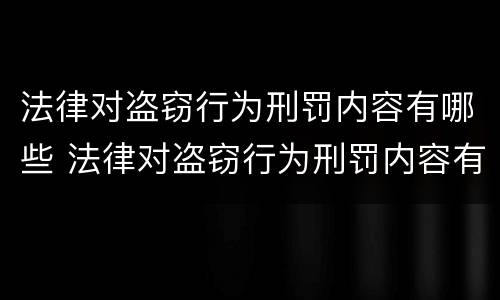 法律对盗窃行为刑罚内容有哪些 法律对盗窃行为刑罚内容有哪些处罚