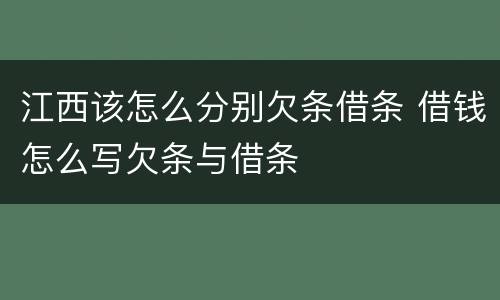 江西该怎么分别欠条借条 借钱怎么写欠条与借条