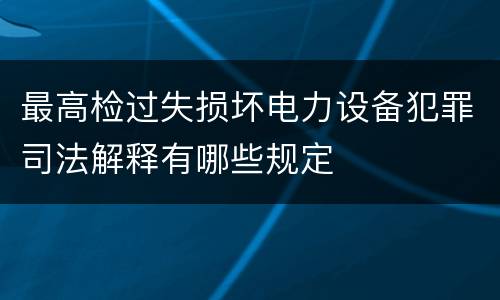 最高检过失损坏电力设备犯罪司法解释有哪些规定