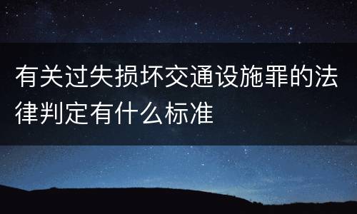 有关过失损坏交通设施罪的法律判定有什么标准