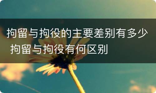 拘留与拘役的主要差别有多少 拘留与拘役有何区别