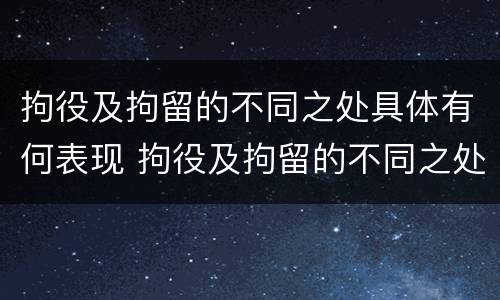 拘役及拘留的不同之处具体有何表现 拘役及拘留的不同之处具体有何表现和特点