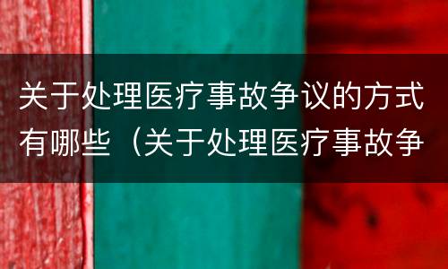 关于处理医疗事故争议的方式有哪些（关于处理医疗事故争议的方式有哪些）