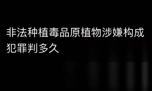 非法种植毒品原植物涉嫌构成犯罪判多久