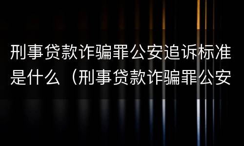 刑事贷款诈骗罪公安追诉标准是什么（刑事贷款诈骗罪公安追诉标准是什么）