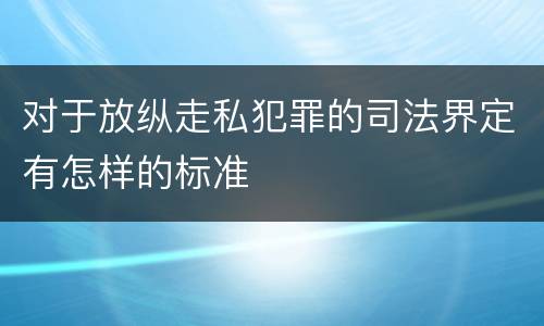 对于放纵走私犯罪的司法界定有怎样的标准