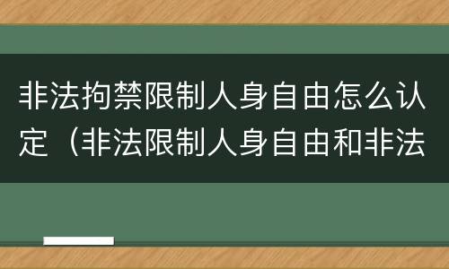 非法拘禁限制人身自由怎么认定（非法限制人身自由和非法拘禁的区别）