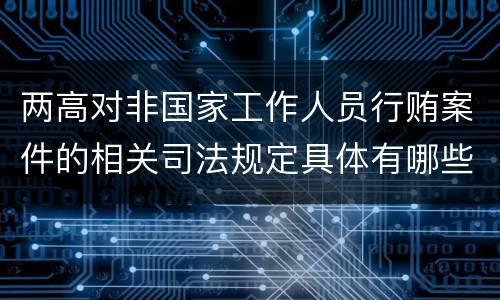 两高对非国家工作人员行贿案件的相关司法规定具体有哪些主要内容