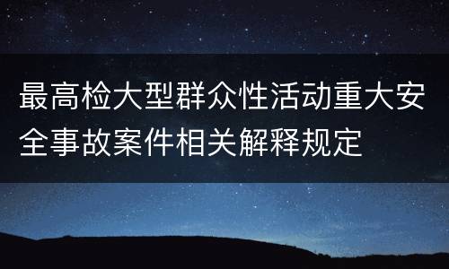 最高检大型群众性活动重大安全事故案件相关解释规定