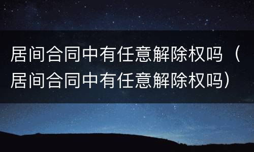 居间合同中有任意解除权吗（居间合同中有任意解除权吗）