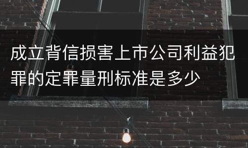 成立背信损害上市公司利益犯罪的定罪量刑标准是多少