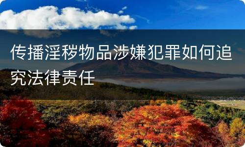 传播淫秽物品涉嫌犯罪如何追究法律责任
